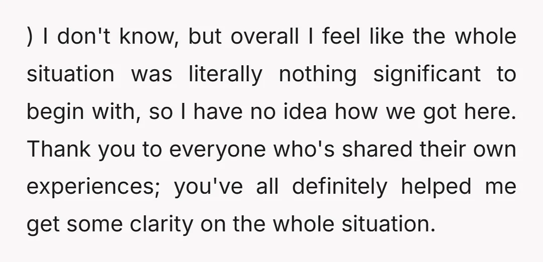 ) I don't know, but overall I feel like the whole situation was literally nothing significant to begin with, so I have no idea how we got here. Thank you...