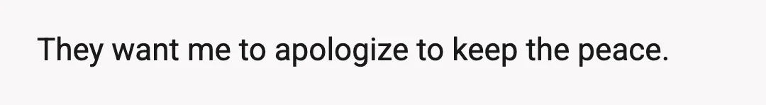 They want me to apologize to keep the peace.