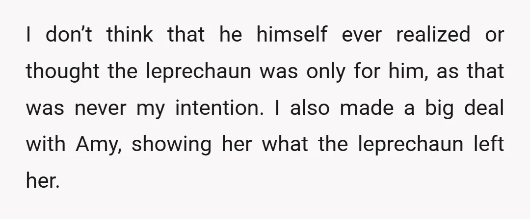I don’t think that he himself ever realized or thought the leprechaun was only for him, as that was never my intention. I also made a big deal with Amy,...