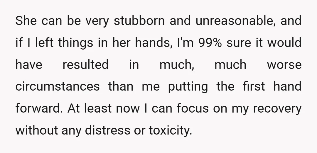 She can be very stubborn and unreasonable, and if I left things in her hands, I'm 99% sure it would have resulted in much, much worse circumstances than me putting...