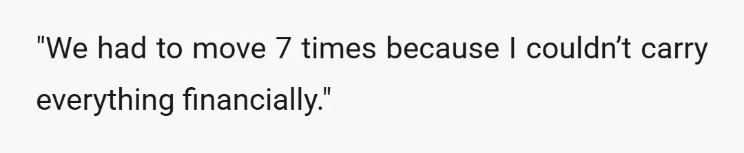 "We had to move 7 times because I couldn’t carry everything financially."