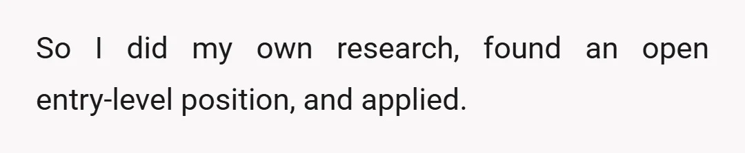So I did my own research, found an open entry-level position, and applied.