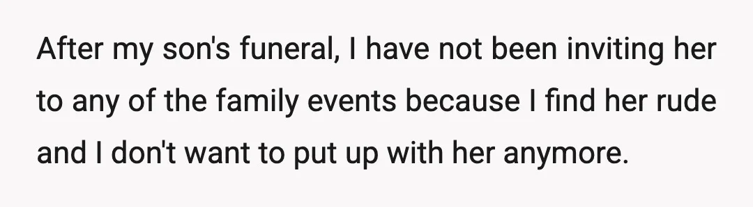 After my son's funeral, I have not been inviting her to any of the family events because I find her rude and I don't want to put up with her...