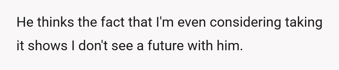 He thinks the fact that I'm even considering taking it shows I don't see a future with him.