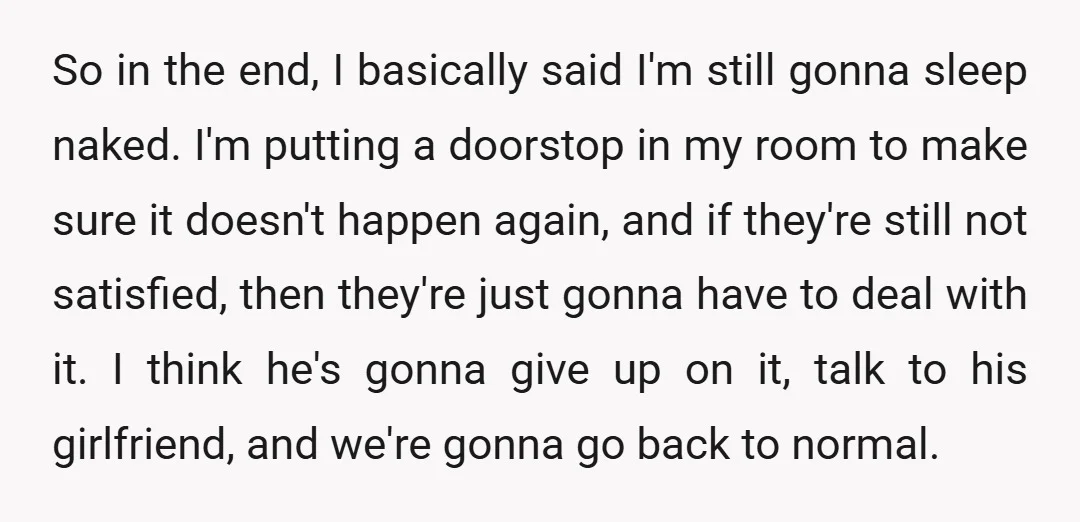 So in the end, I basically said I'm still gonna sleep naked. I'm putting a doorstop in my room to make sure it doesn't happen again, and if they're still...