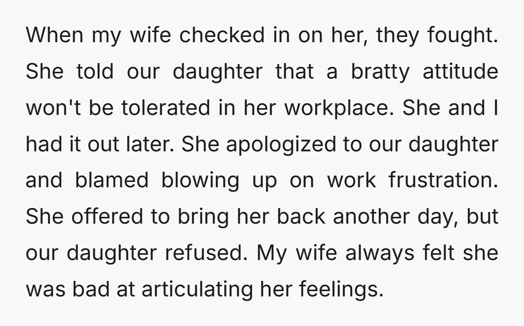 When my wife checked in on her, they fought. She told our daughter that a bratty attitude won't be tolerated in her workplace. She and I had it out later....