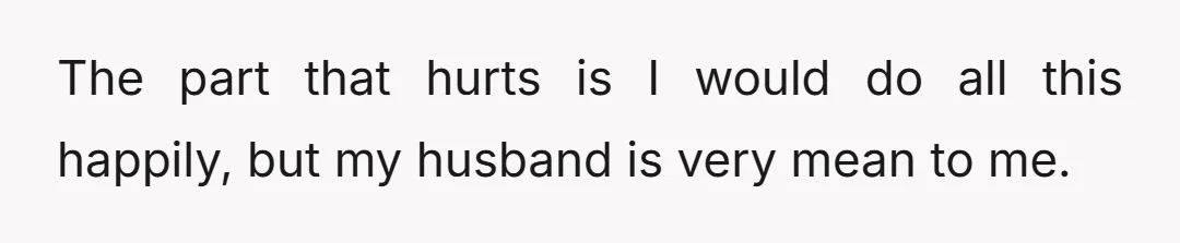 The part that hurts is I would do all this happily, but my husband is very mean to me.