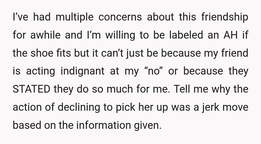 I’ve had multiple concerns about this friendship for awhile and I’m willing to be labeled an AH if the shoe fits but it can’t just be because my friend is...