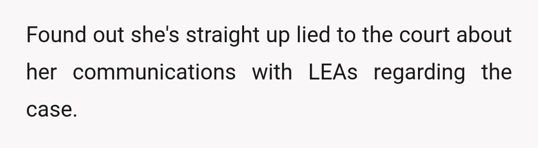 Found out she's straight up lied to the court about her communications with LEAs regarding the case.