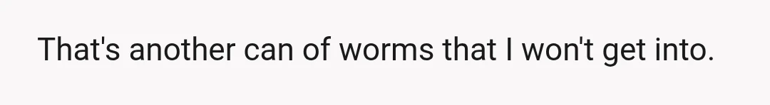 That's another can of worms that I won't get into.