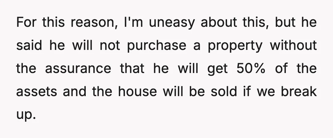 On the flipside, he would actually financially benefit from us breaking up, yet he's wanting me to sign a document to give him more money than he's entitled to if...
