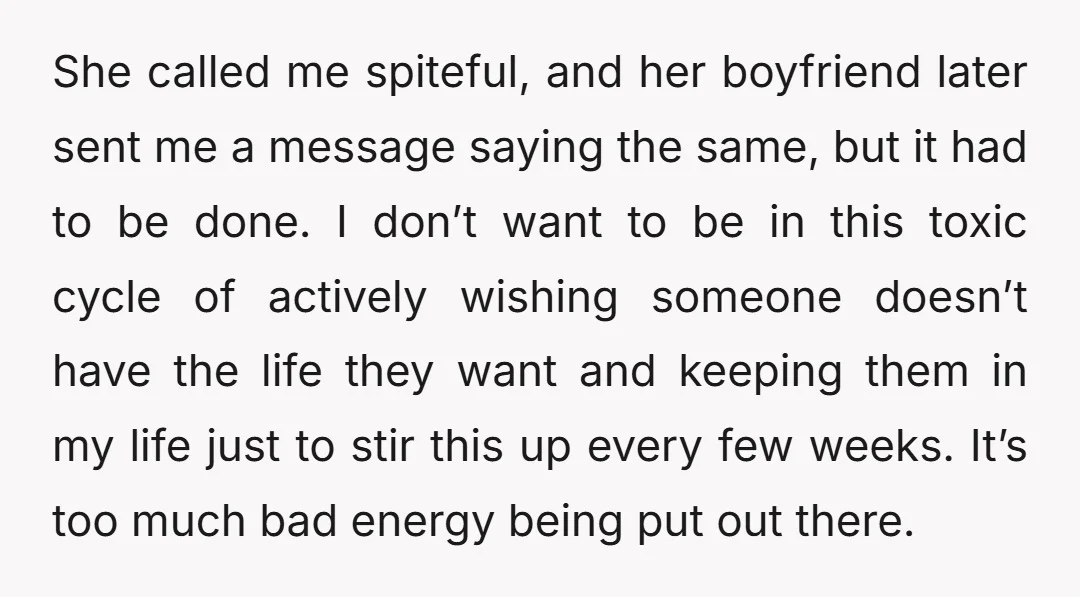She called me spiteful, and her boyfriend later sent me a message saying the same, but it had to be done. I don’t want to be in this toxic cycle...