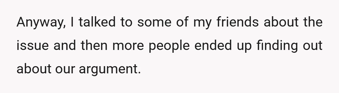 Anyway, I talked to some of my friends about the issue and then more people ended up finding out about our argument.