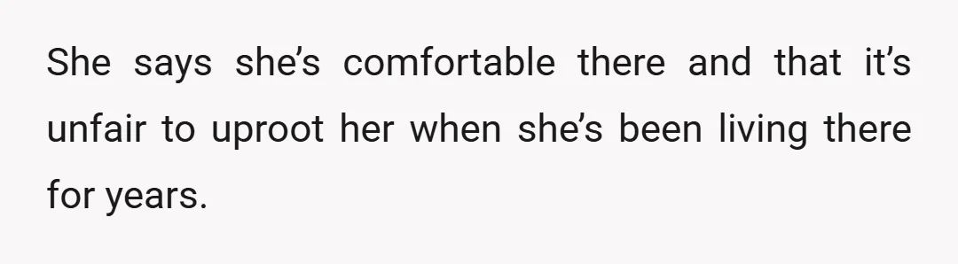 She says she’s comfortable there and that it’s unfair to uproot her when she’s been living there for years.
