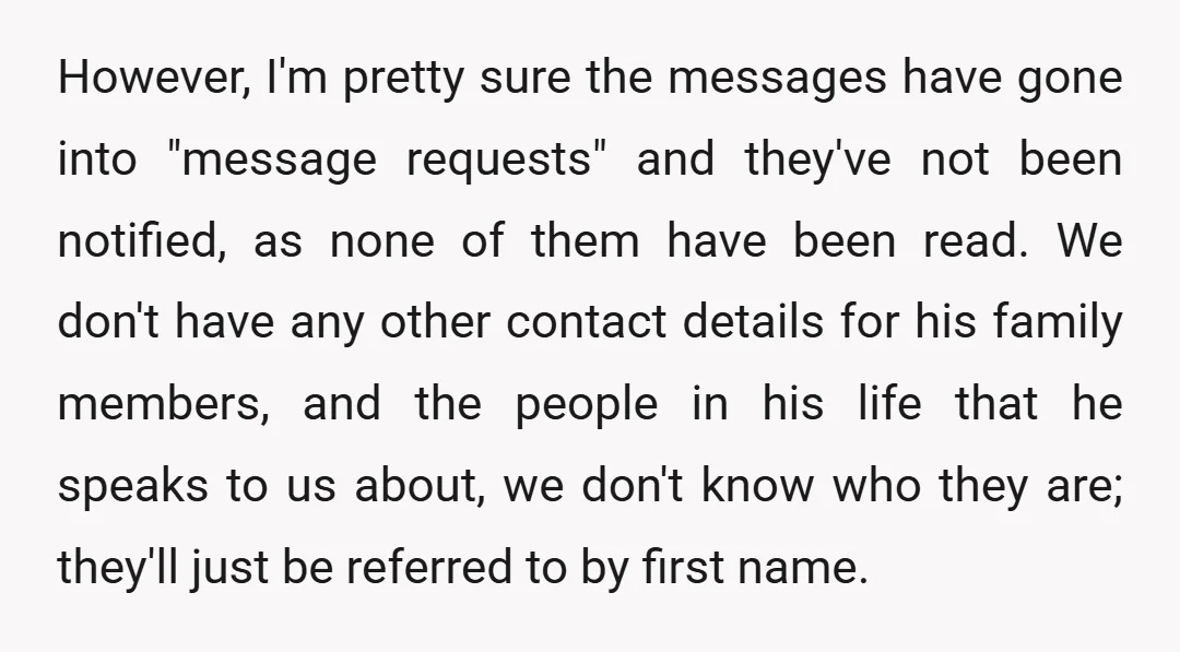 However, I'm pretty sure the messages have gone into "message requests" and they've not been notified, as none of them have been read. We don't have any other contact details...