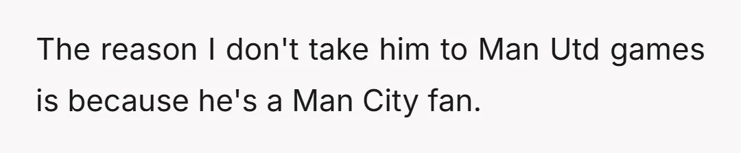 The reason I don't take him to Man Utd games is because he's a Man City fan.