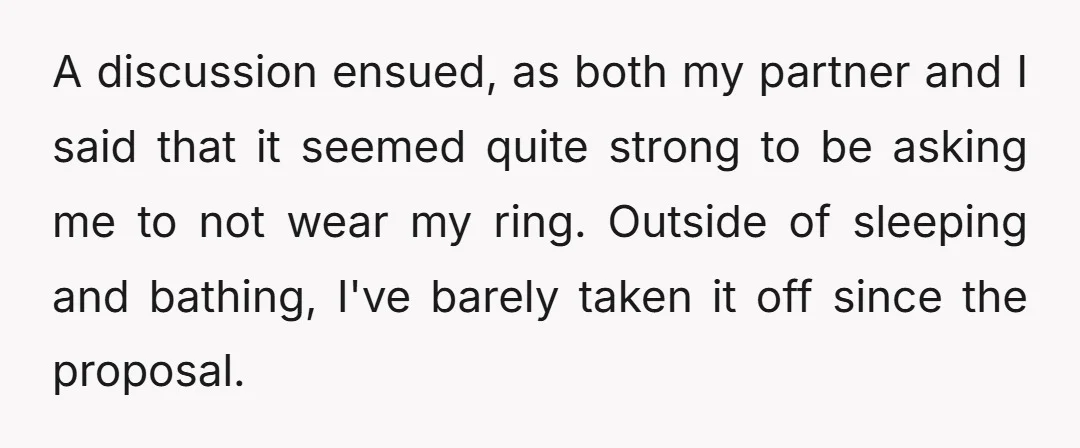 A discussion ensued, as both my partner and I said that it seemed quite strong to be asking me to not wear my ring. Outside of sleeping and bathing, I've...