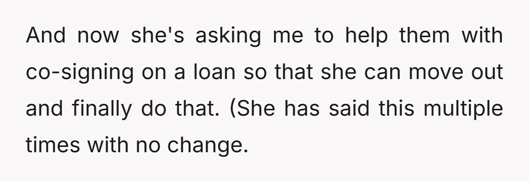 And now she's asking me to help them with co-signing on a loan so that she can move out and finally do that. (She has said this multiple times with...