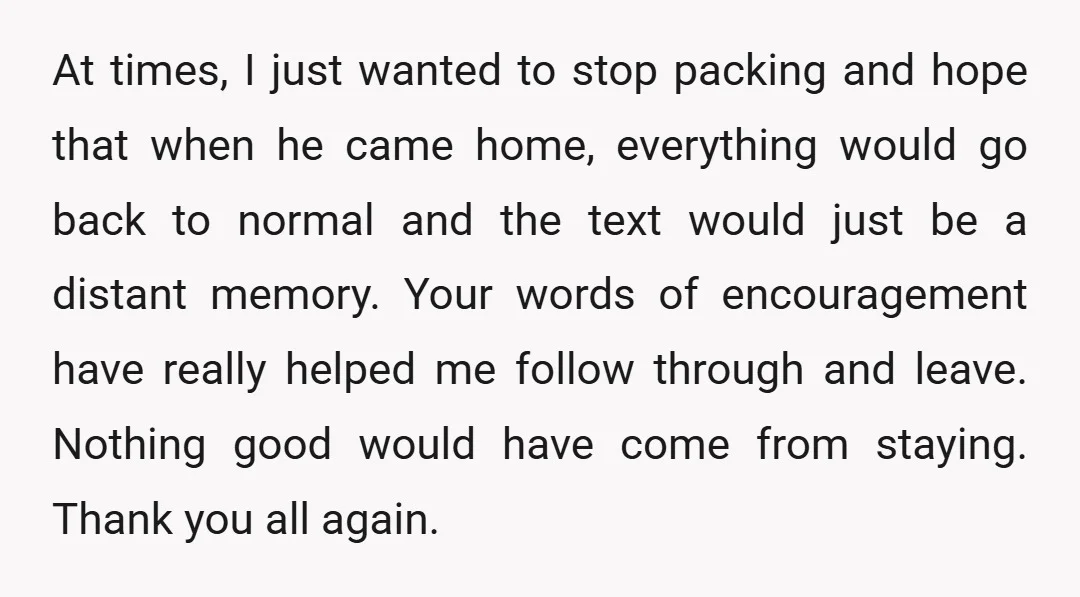 At times, I just wanted to stop packing and hope that when he came home, everything would go back to normal and the text would just be a distant memory....