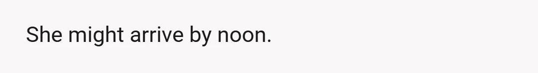 She might arrive by noon.