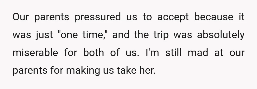 Our parents pressured us to accept because it was just "one time," and the trip was absolutely miserable for both of us. I'm still mad at our parents for making...