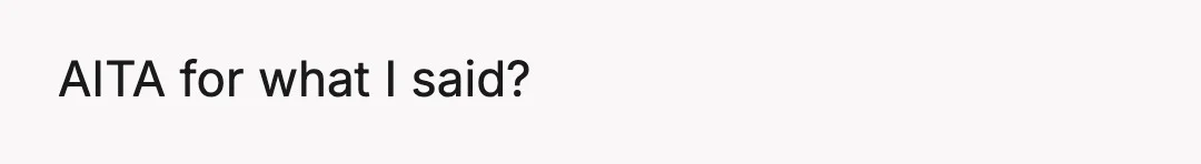 AITA for what I said?