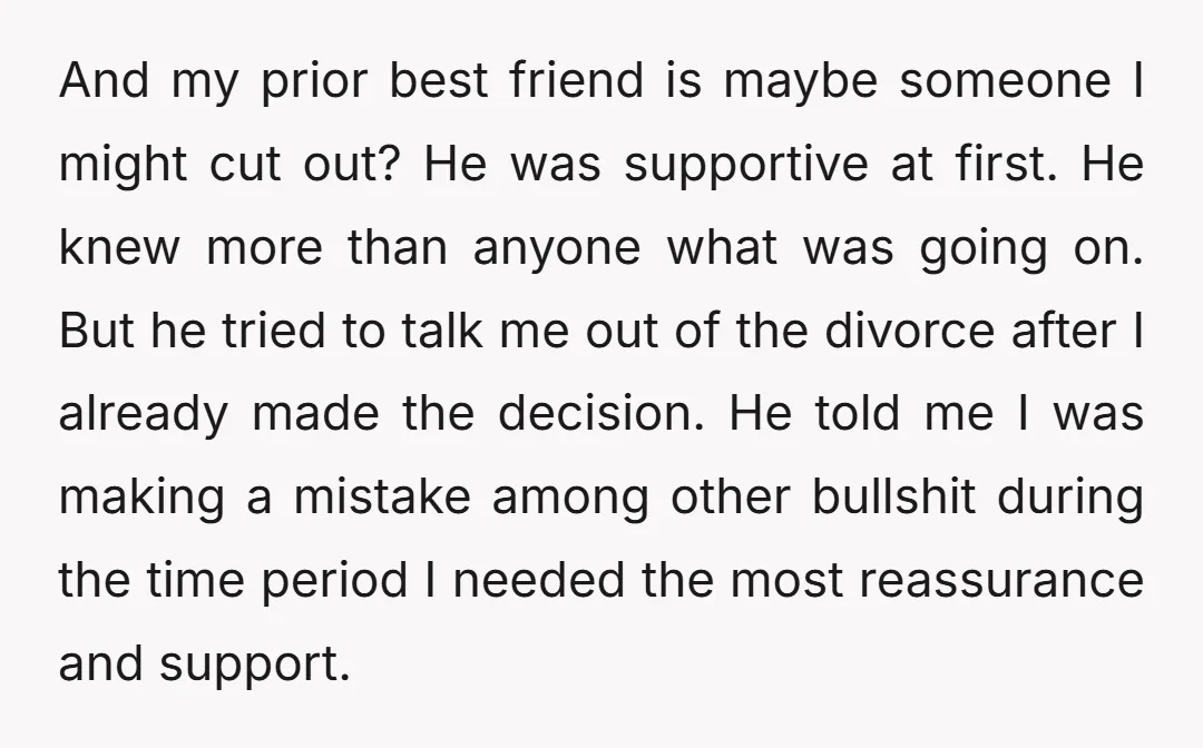 And my prior best friend is maybe someone I might cut out? He was supportive at first. He knew more than anyone what was going on. But he tried to...