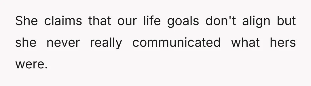 She claims that our life goals don't align but she never really communicated what hers were.