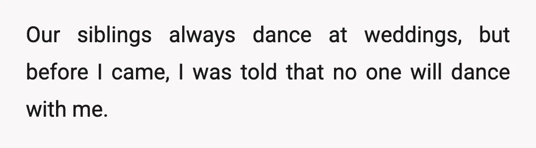 Our siblings always dance at weddings, but before I came, I was told that no one will dance with me.