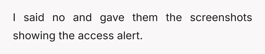 I said no and gave them the screenshots showing the access alert.