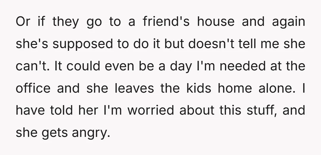 Or if they go to a friend's house and again she's supposed to do it but doesn't tell me she can't. It could even be a day I'm needed at...