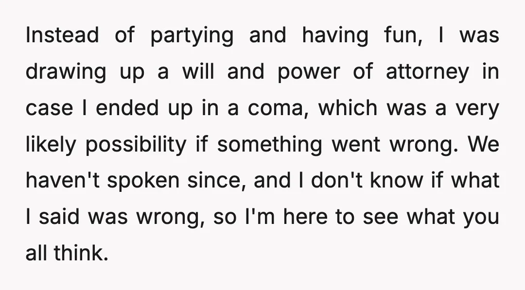 Instead of partying and having fun, I was drawing up a will and power of attorney in case I ended up in a coma, which was a very likely possibility...