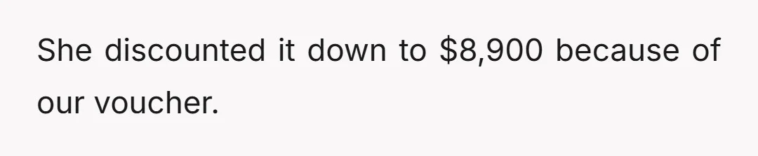 She discounted it down to $8,900 because of our voucher.