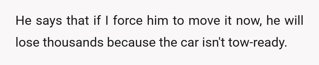 He says that if I force him to move it now, he will lose thousands because the car isn't tow-ready.
