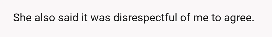 She also said it was disrespectful of me to agree.