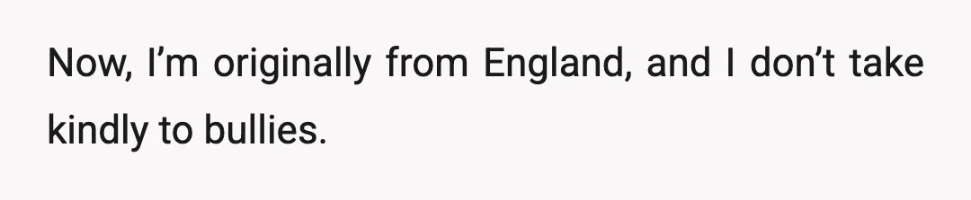Now, I’m originally from England, and I don’t take kindly to bullies.