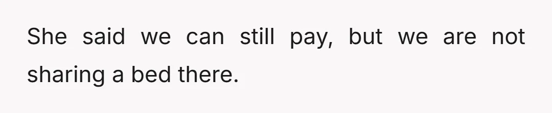 She said we can still pay, but we are not sharing a bed there.