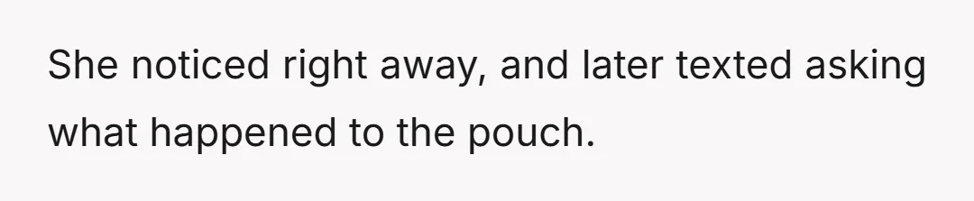 She noticed right away, and later texted asking what happened to the pouch.