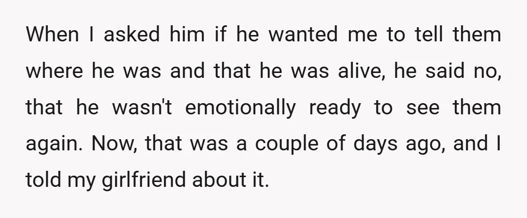 When I asked him if he wanted me to tell them where he was and that he was alive, he said no, that he wasn't emotionally ready to see them...