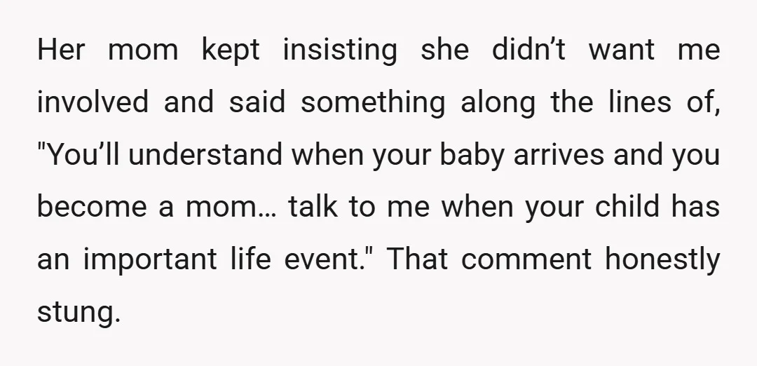 Her mom kept insisting she didn’t want me involved and said something along the lines of, "You’ll understand when your baby arrives and you become a mom… talk to me...