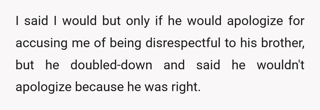 I said I would but only if he would apologize for accusing me of being disrespectful to his brother, but he doubled-down and said he wouldn't apologize because he was...