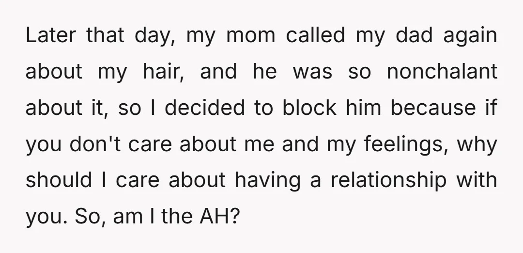 Later that day, my mom called my dad again about my hair, and he was so nonchalant about it, so I decided to block him because if you don't care...