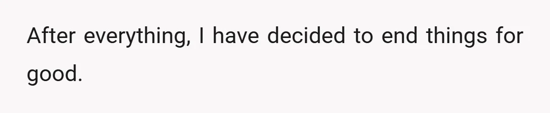 After everything, I have decided to end things for good.