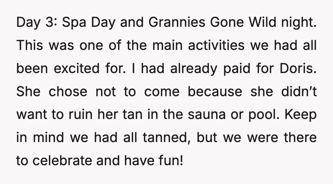 Day 3: Spa Day and Grannies Gone Wild night. This was one of the main activities we had all been excited for. I had already paid for Doris. She chose...
