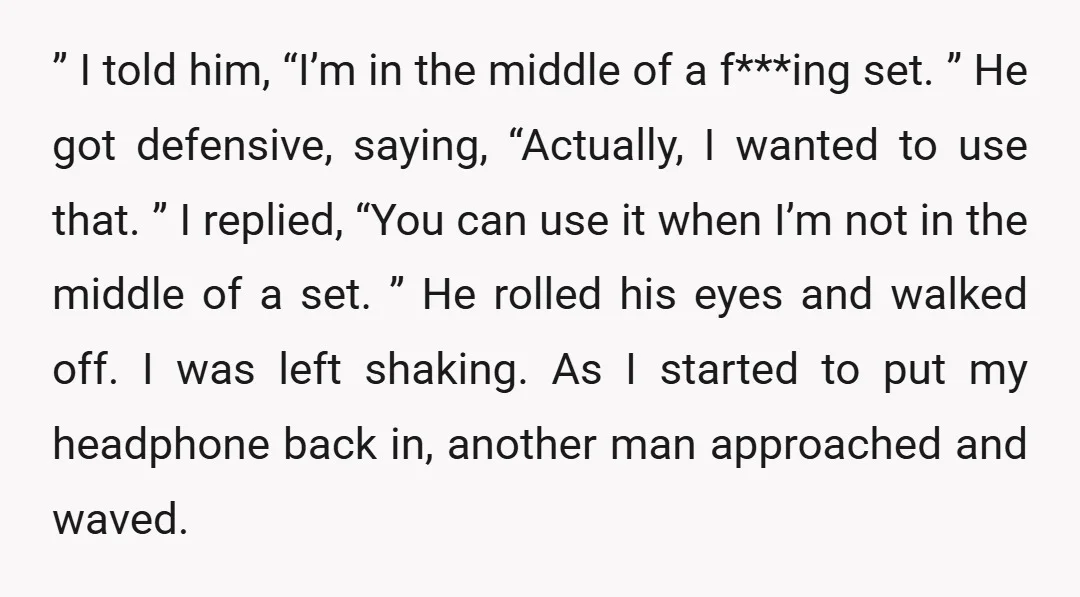 ” I told him, “I’m in the middle of a f***ing set. ” He got defensive, saying, “Actually, I wanted to use that. ” I replied, “You can use it...