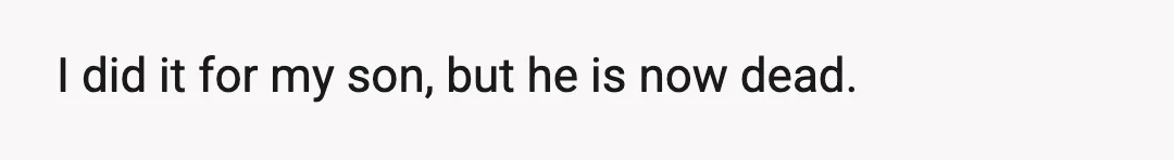 I did it for my son, but he is now dead.