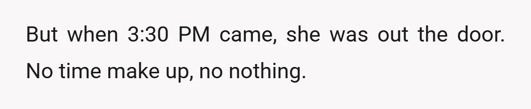 But when 3:30 PM came, she was out the door. No time make up, no nothing.
