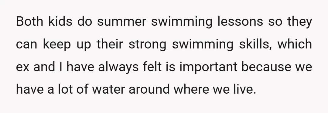Both kids do summer swimming lessons so they can keep up their strong swimming skills, which ex and I have always felt is important because we have a lot of...