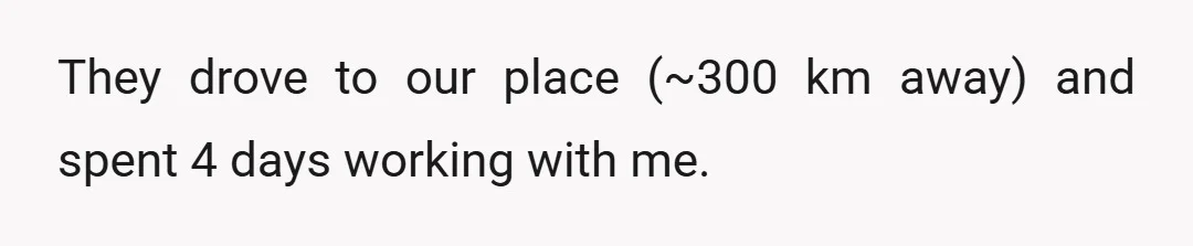 They drove to our place (~300 km away) and spent 4 days working with me.