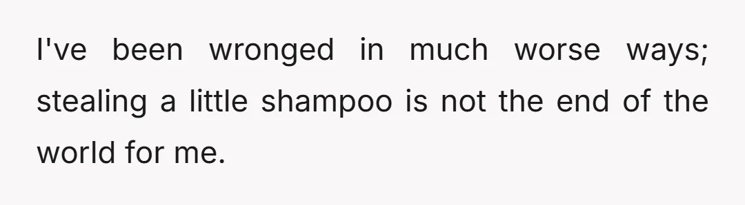 I've been wronged in much worse ways; stealing a little shampoo is not the end of the world for me.